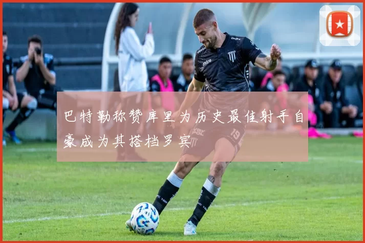 巴特勒称赞库里为历史最佳射手自豪成为其搭档罗宾
