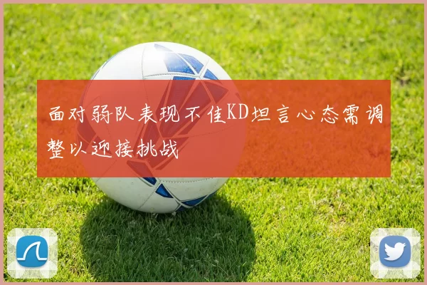 面对弱队表现不佳KD坦言心态需调整以迎接挑战