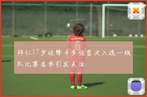 拜仁17岁边锋卡多佐首次入选一线队比赛名单引发关注