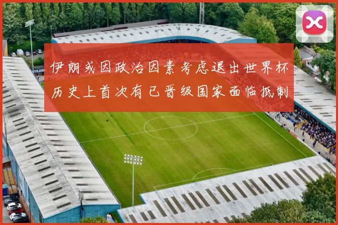伊朗或因政治因素考虑退出世界杯历史上首次有已晋级国家面临抵制风险